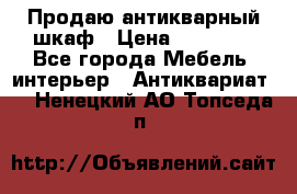 Продаю антикварный шкаф › Цена ­ 35 000 - Все города Мебель, интерьер » Антиквариат   . Ненецкий АО,Топседа п.